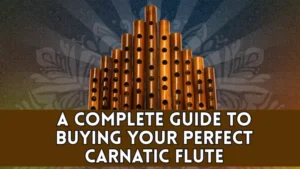 a-complete-guide to-buying-your-perfect-carnatic-flute