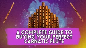 a complete guide to buying your perfect carnatic flute